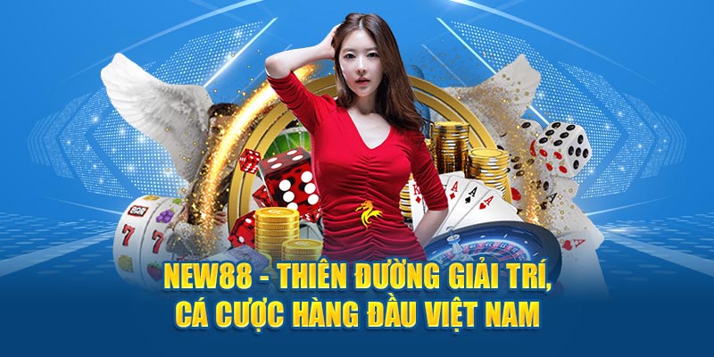 NEW88 - Thiên đường giải trí, cá cược hàng đầu Việt Nam 