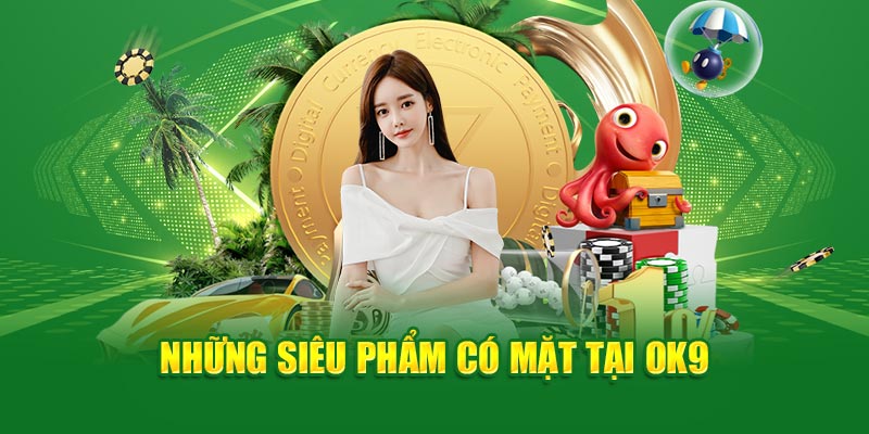 Những siêu phẩm có mặt tại OK9