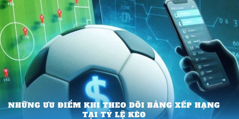 Những ưu điểm khi theo dõi bảng xếp hạng tại Kèo Nhà Cái